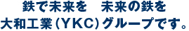 鉄で未来を未来の鉄を 大和工業（YKC）グループです。