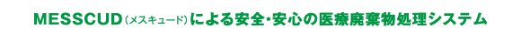 MESSCUD（メスキュード）による安全・安心の医療廃棄物処理システム